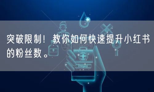 突破限制！教你如何快速提升小红书的粉丝数。