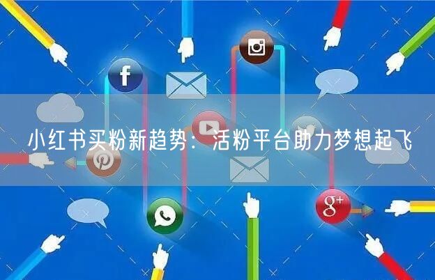 小红书买粉新趋势：活粉平台助力梦想起飞