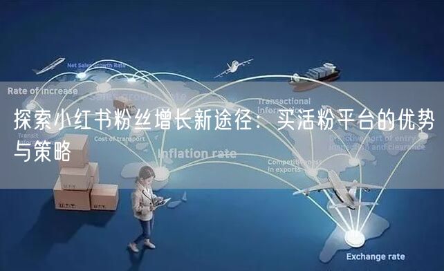 探索小红书粉丝增长新途径：买活粉平台的优势与策略