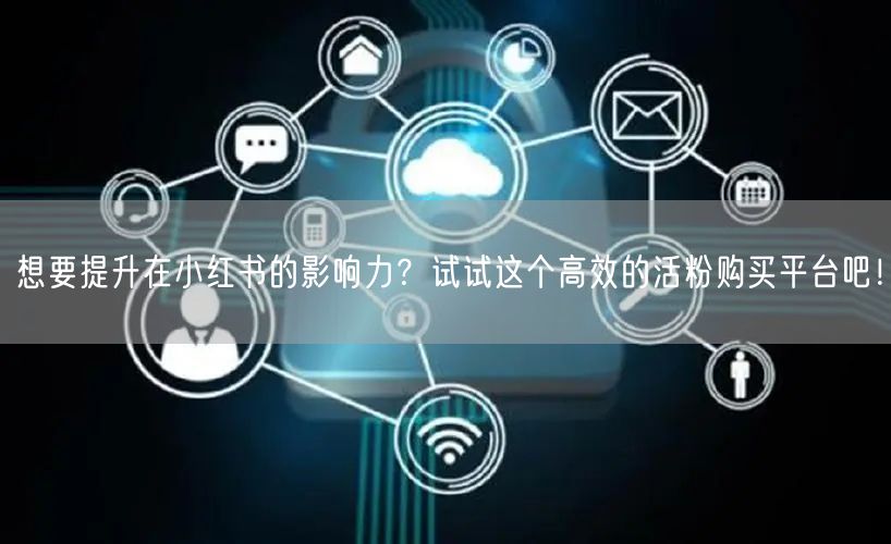 想要提升在小红书的影响力？试试这个高效的活粉购买平台吧！