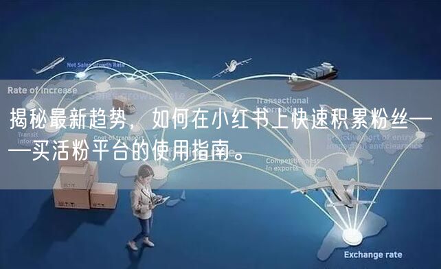 揭秘最新趋势，如何在小红书上快速积累粉丝——买活粉平台的使用指南。