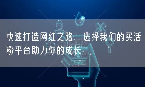 快速打造网红之路，选择我们的买活粉平台助力你的成长。