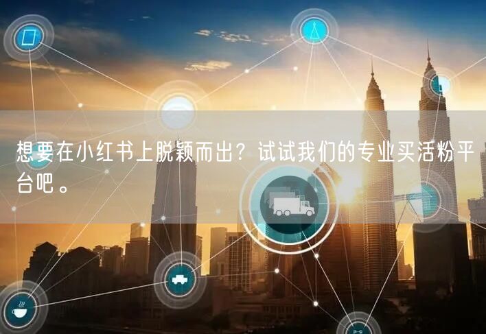 想要在小红书上脱颖而出？试试我们的专业买活粉平台吧。