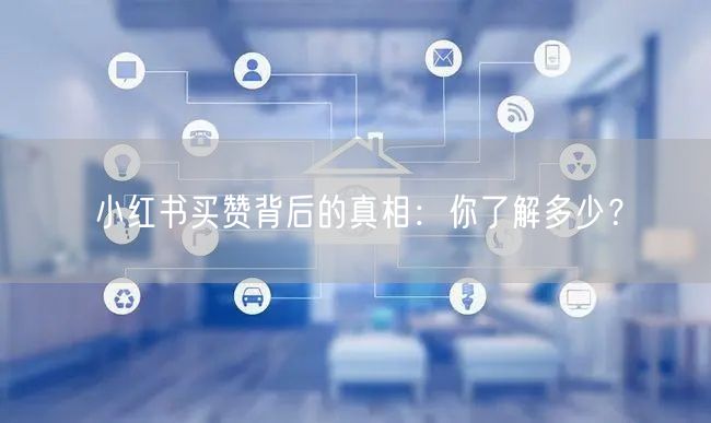 小红书买赞背后的真相：你了解多少？
