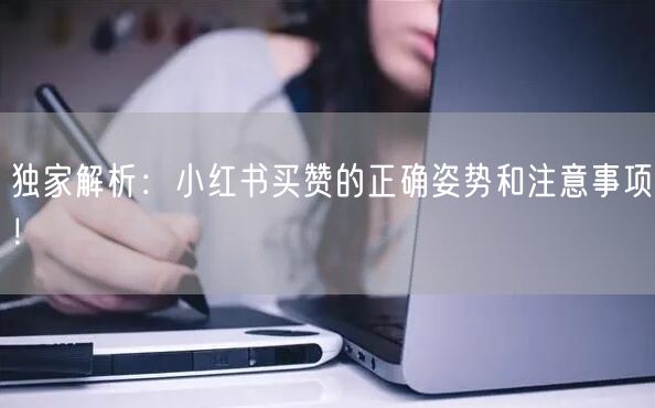 独家解析：小红书买赞的正确姿势和注意事项！