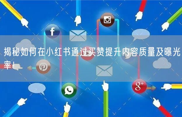 揭秘如何在小红书通过买赞提升内容质量及曝光率！