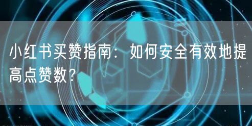 小红书买赞指南：如何安全有效地提高点赞数？
