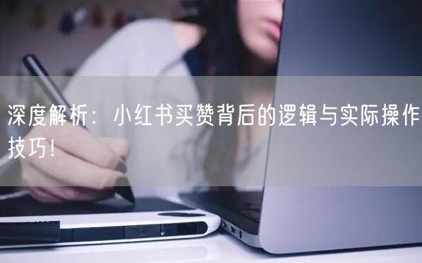 深度解析：小红书买赞背后的逻辑与实际操作技巧！