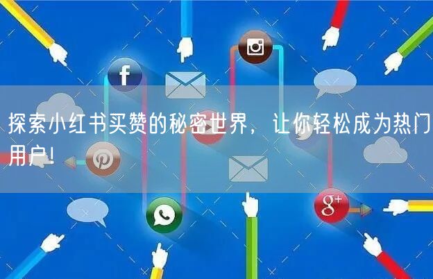 探索小红书买赞的秘密世界，让你轻松成为热门用户！