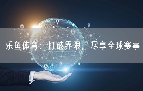 乐鱼体育：打破界限，尽享全球赛事
