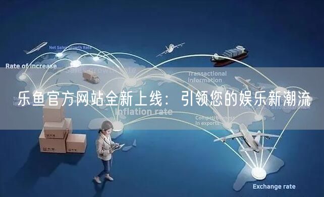 乐鱼官方网站全新上线：引领您的娱乐新潮流