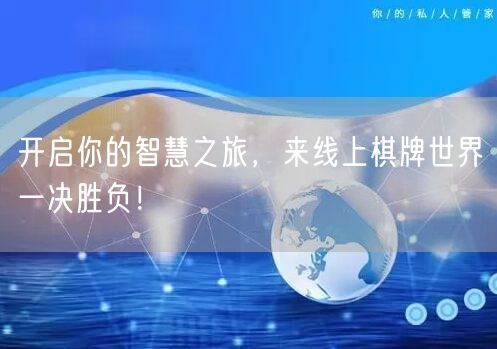 开启你的智慧之旅，来线上棋牌世界一决胜负！
