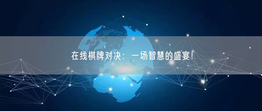 在线棋牌对决：一场智慧的盛宴！
