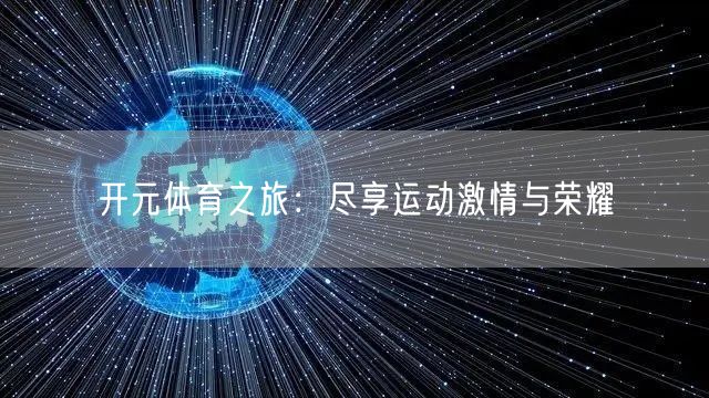 开元体育之旅：尽享运动激情与荣耀