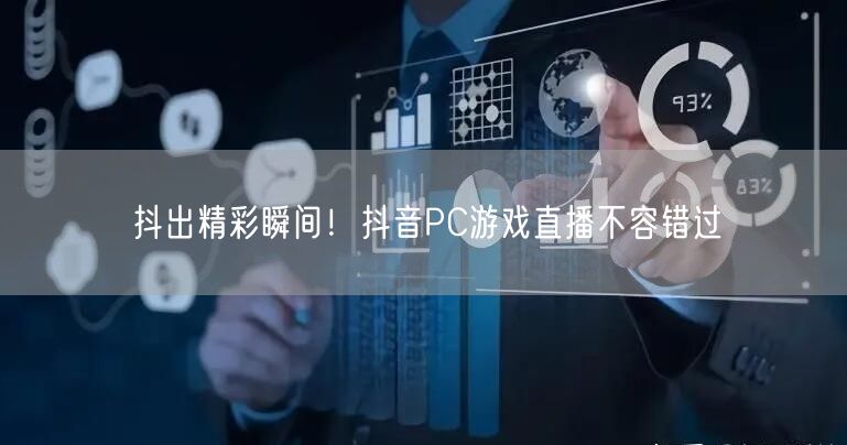 抖出精彩瞬间！抖音PC游戏直播不容错过