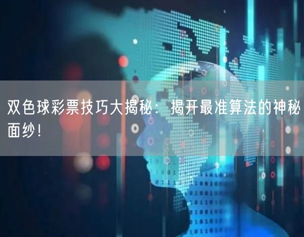 双色球彩票技巧大揭秘：揭开最准算法的神秘面纱！