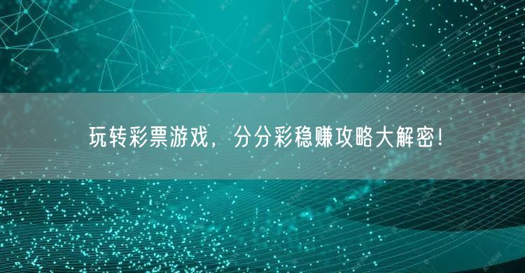 玩转彩票游戏，分分彩稳赚攻略大解密！