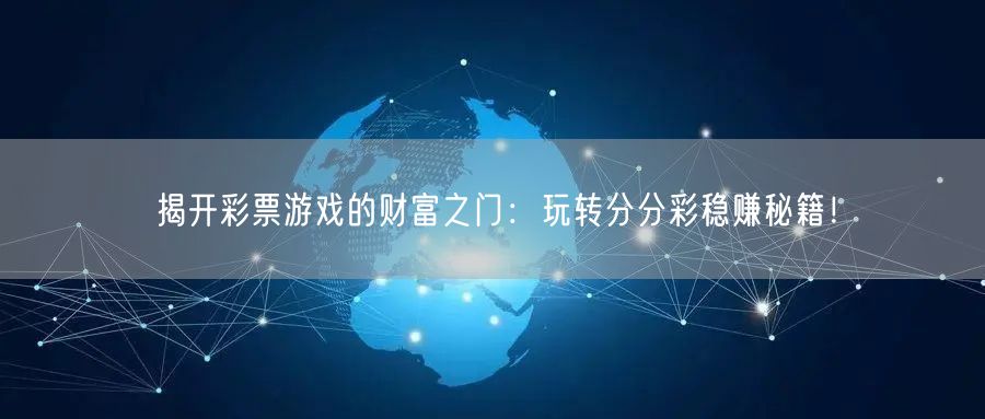 揭开彩票游戏的财富之门：玩转分分彩稳赚秘籍！