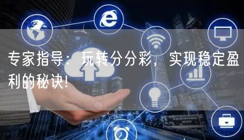 专家指导：玩转分分彩，实现稳定盈利的秘诀!