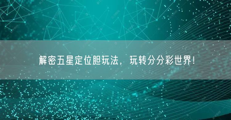 解密五星定位胆玩法，玩转分分彩世界！