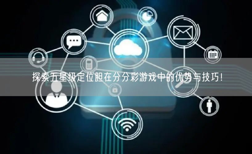 探索五星级定位胆在分分彩游戏中的优势与技巧！