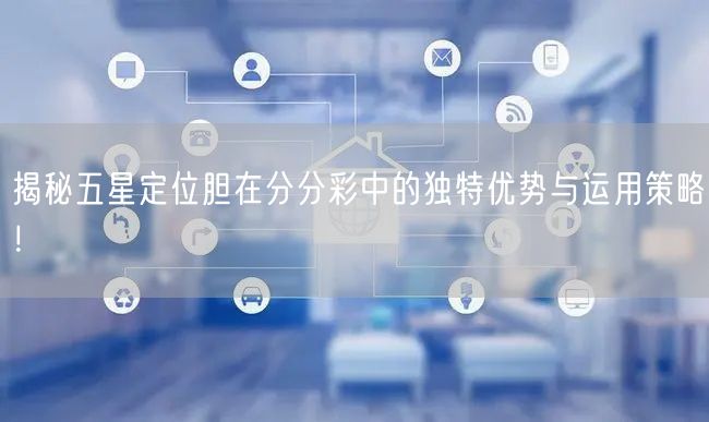 揭秘五星定位胆在分分彩中的独特优势与运用策略！