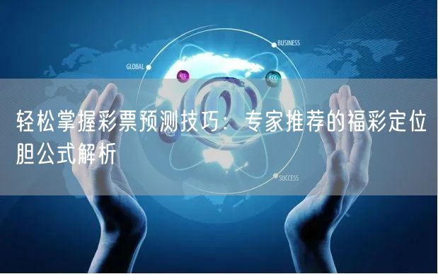 轻松掌握彩票预测技巧：专家推荐的福彩定位胆公式解析