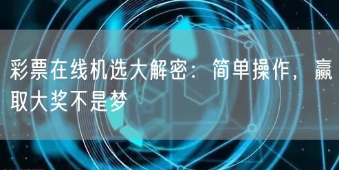 彩票在线机选大解密：简单操作，赢取大奖不是梦