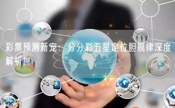 彩票预测新宠：分分彩五星定位胆规律深度解析！