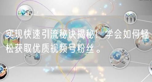 实现快速引流秘诀揭秘！学会如何轻松获取优质视频号粉丝。
